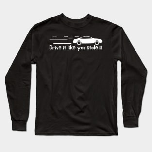 Drive it Like You Stole It: Unleashing the Power of Your Car Long Sleeve T-Shirt